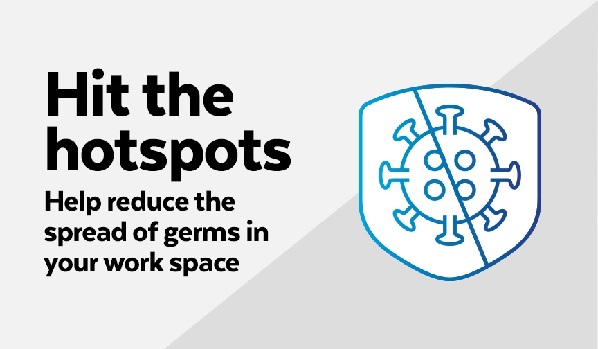 Hit the hotspots. See our workplace protocol guide. Lysol Pro Solutions
