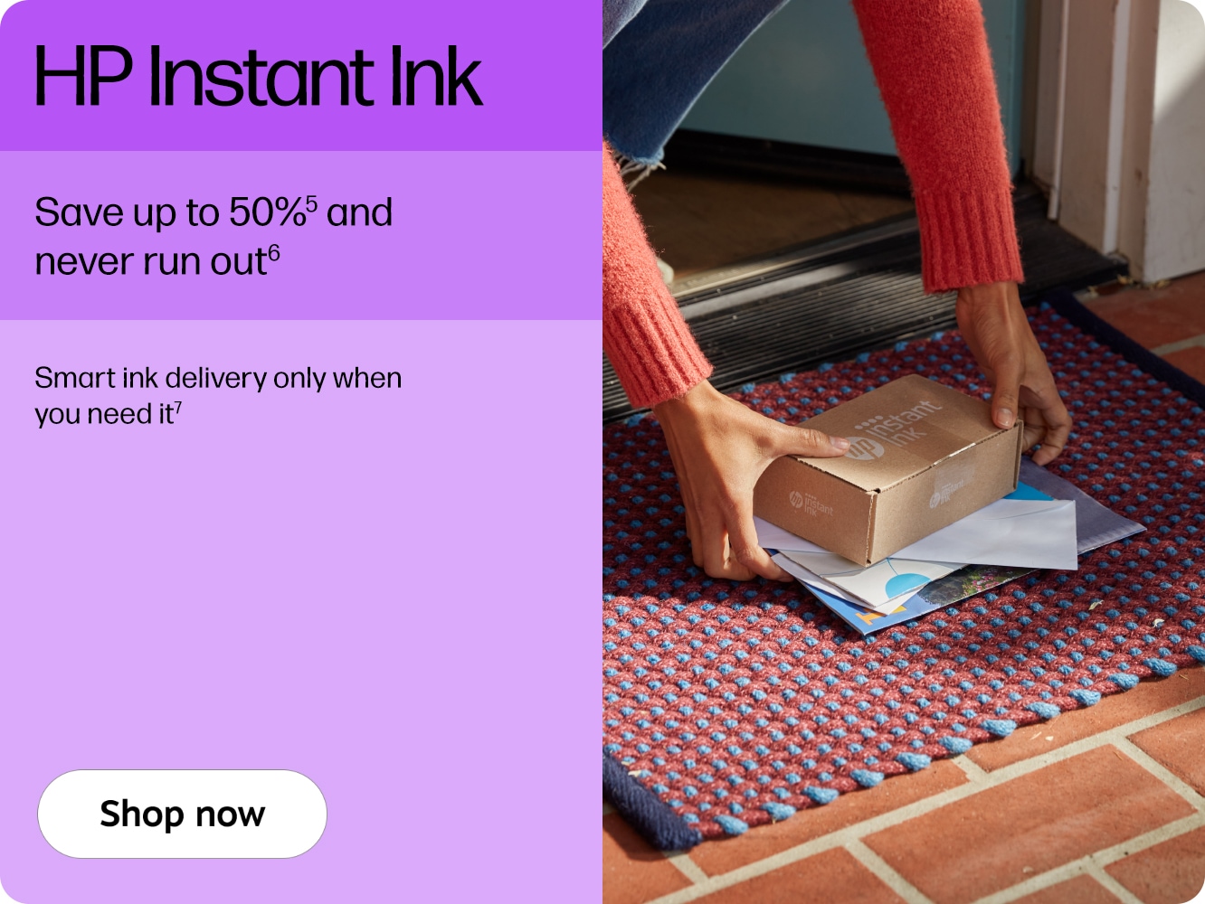 HP Instant Ink Save up to 50%⁵ and never run out⁶ Smart ink delivery only when you need it⁷ Shop now