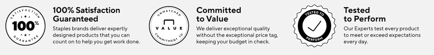 100% Satisfaction Guaranteed | Staples brands deliver expertly designed products that you can count on to help you get the work done.