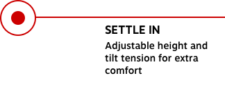 SETTLE IN Adjustable height and tilt tension for extra comfort
