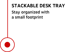 STACKABLE DESK TRAY Stay organized with a small footprint