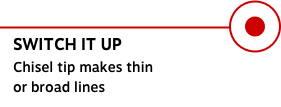 SWITCH IT UP Chisel tip makes thin or broad lines