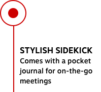 STYLISH SIDEKICK Comes with a pocket journal for on-the-go meetings