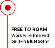 FREE TO ROAM Work wire free with built-in Bluetooth®