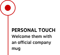 PERSONAL TOUCH Welcome them with an offical company mug