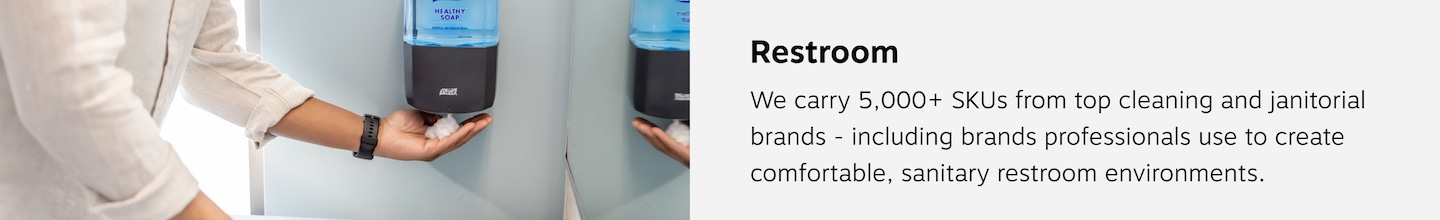 Restroom. We carry 5000+ SKU's from top cleaning and janitorial brands- including brands professionals use to create comfortable, sanitary restroom environments.