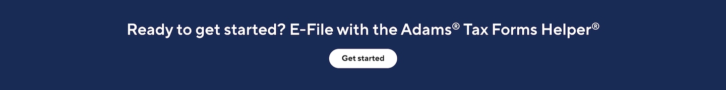 Ready to get started? E-File with the Adams Tax Forms Helper. Get started