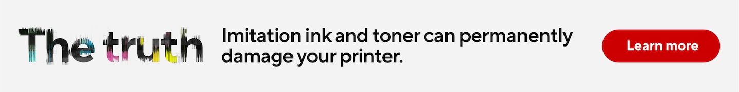 The truth. Imitation ink and toner can permanently damage your printer. Learn more.