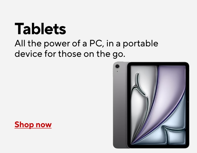Tablets All the power of a PC, in a handheld device Shop Now