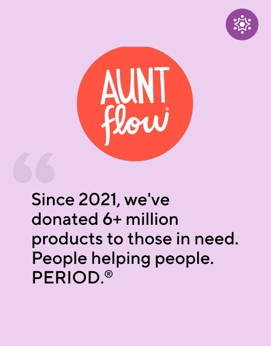 Aunt Flow®. "Since 2021, we've donated 6+ million products to those in need. People helping people. PERIOD.®