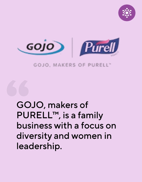 "GOJO, makers of PURELL™, is a family business with a focus on diversity and women in leadership.