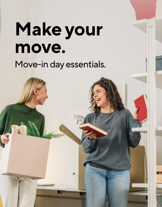 Make your move. Move-in day essentials