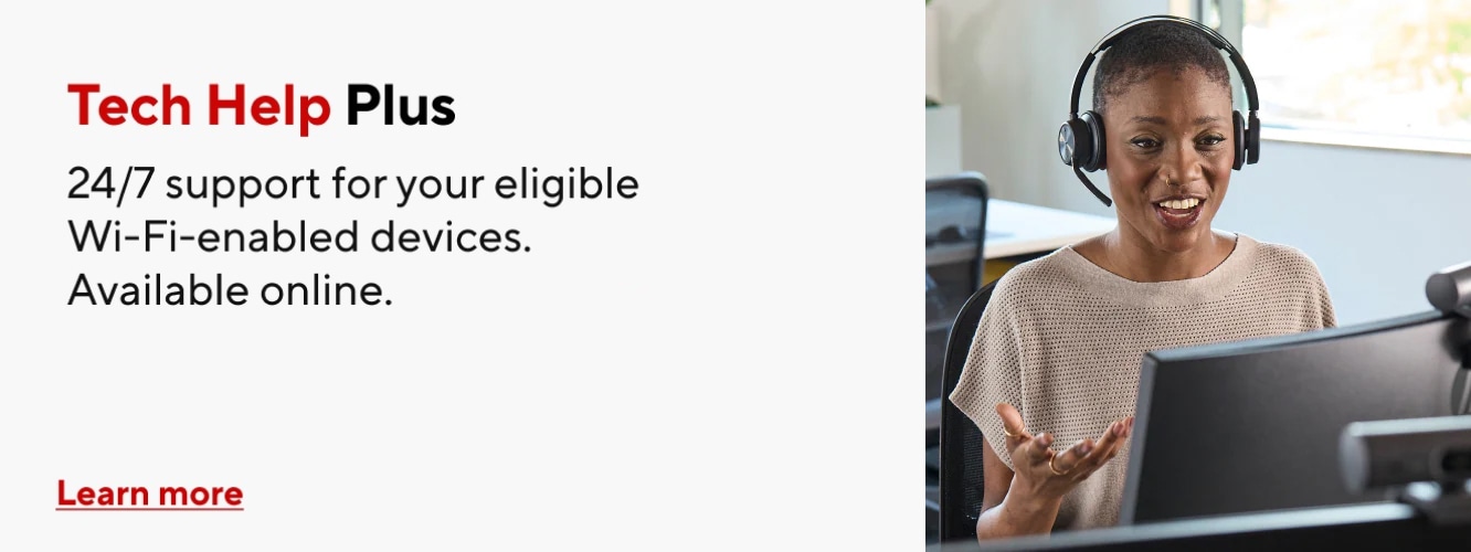 Tech Help Plus 24/7 support for your eligible Wi-Fi-enabled devices. Available online. Learn more