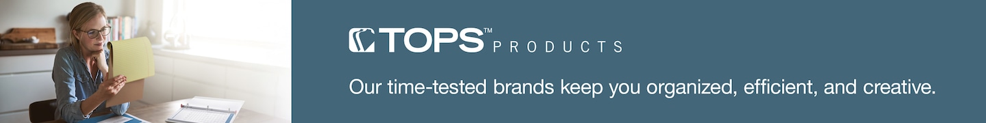 TOPS TM  PRODUCTS  Our time-tested brands keep you organized, efficient, and creative.
