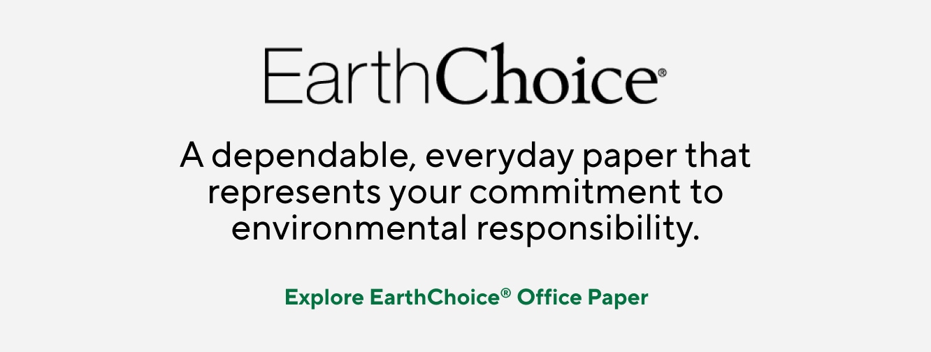 Earth Choice. A dependable, everyday paper that represents your commitment to environmental responsibility. Explore EarthChoice Office Paper