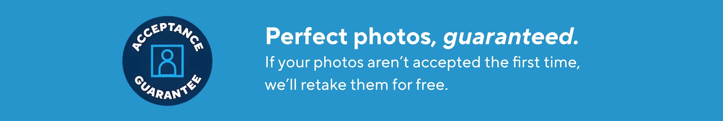 Perfect photos, guaranteed. If your photos aren't accepted the first time. we'll retake them for free.