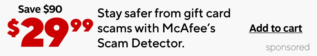 Save $90. $29.99 Stay safer from gift card scams with McAfee's Scam Detector. Add to cart. sponsored.