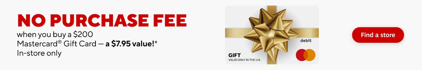 No purchase fee when you buy a $200 Mastercard gift card - a $7.95 value* In store only. Find a store