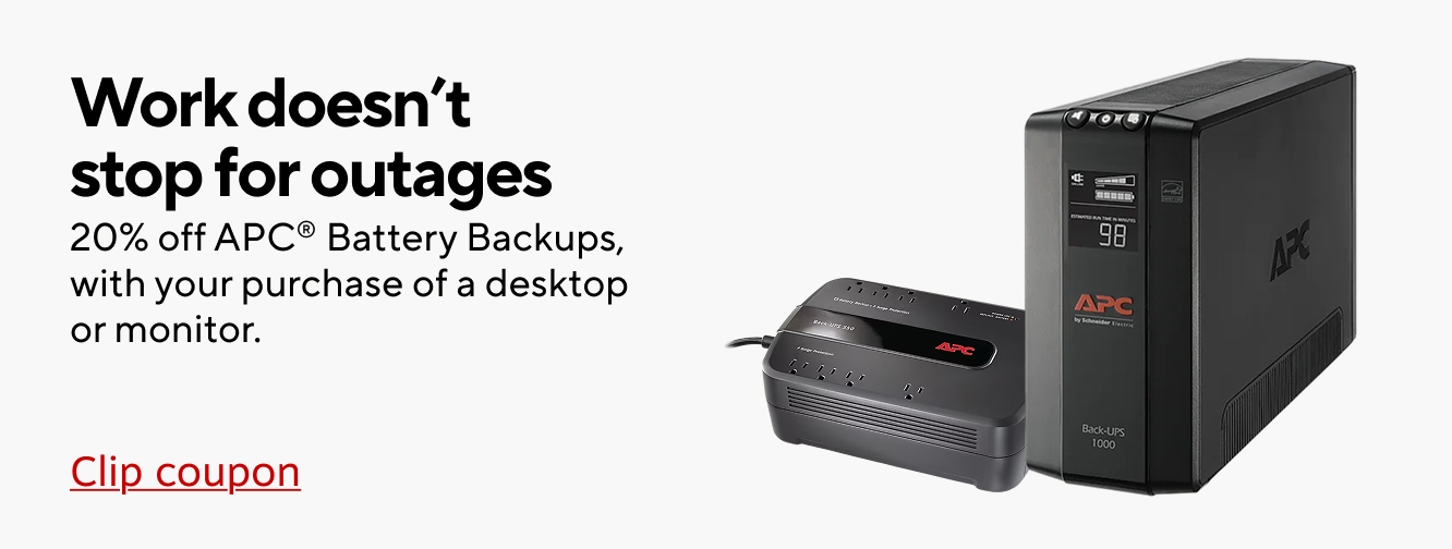 Work doesn't stop for outages. 20% off APC Battery Backups, with your purchase of a desktop or monitor. Clip coupon.