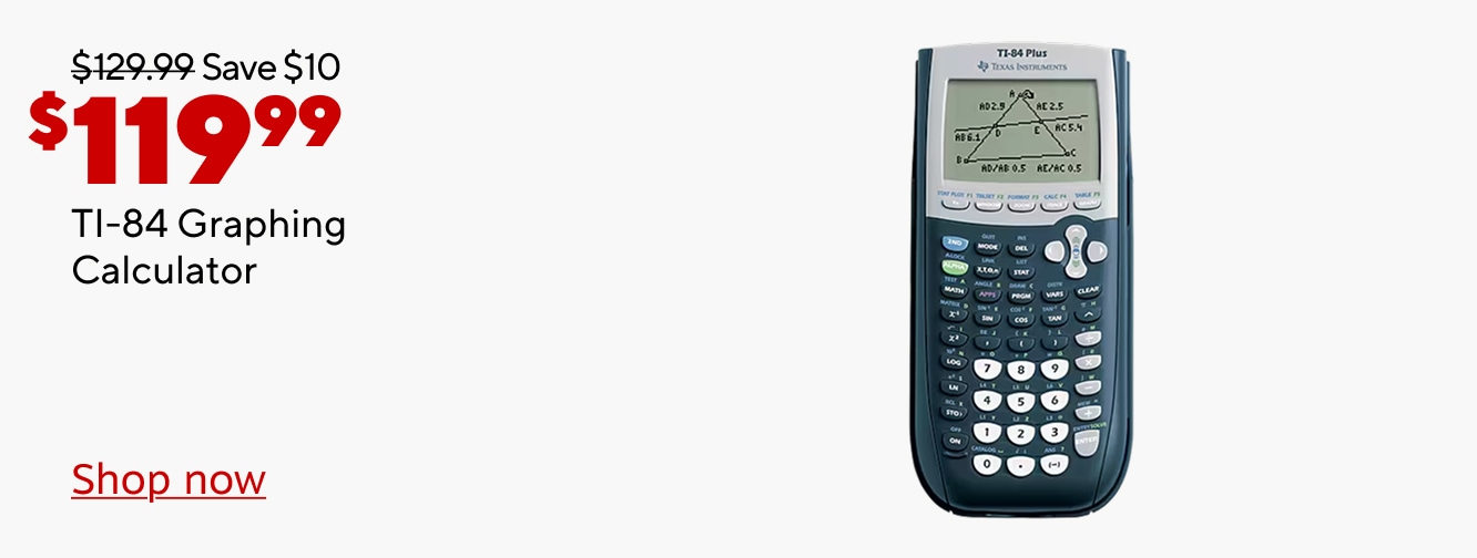 119.99 dollars. Save 10 dollars. Was 129.99 dollars. TI 84 Graphing Calculator. Shop now.