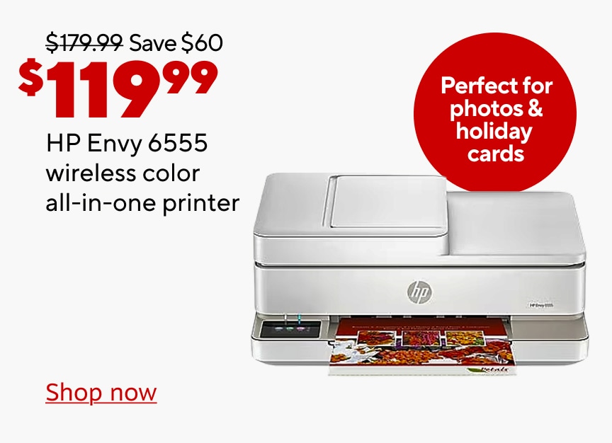 179.99 dollars save 60 dollars now 119.99 dollars HP ENVY 6555 wireless color all in one printer. perfect for photos and holiday cards. shop now.
