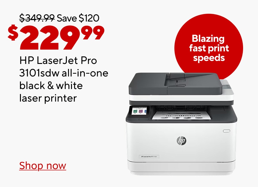 349.99 dollars save 120 dollars now 229.99 dollars HP laserjet pro 3101sdw all in one black and white laser printer. blazing fast print speeds. shop now