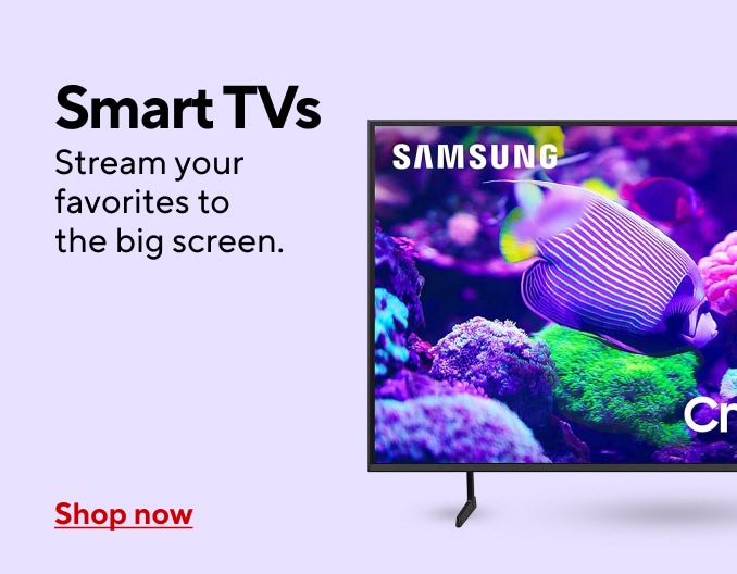 Smart TVs. Stream your favorites to the big screen. Shop now