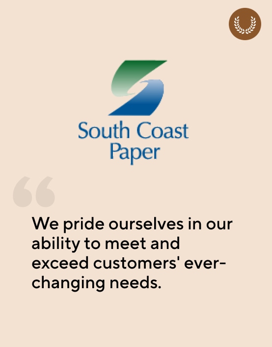 South Coast Paper. We pride ourselves in our ability to meet and exceed customers' ever changing needs.