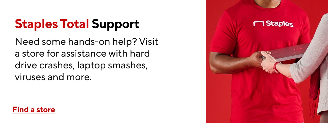 Staples Total Support Need some hands-on help? Visit a store for assistance with hard drive crashes, laptop smashes, viruses and more. Find a store