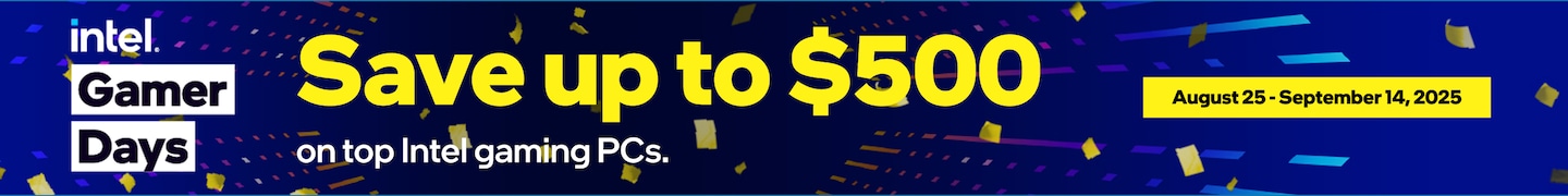 Intel Gamer Days. August 25th - September 14th 2025. Save up to $500 on top Intel Gamer PCs.
