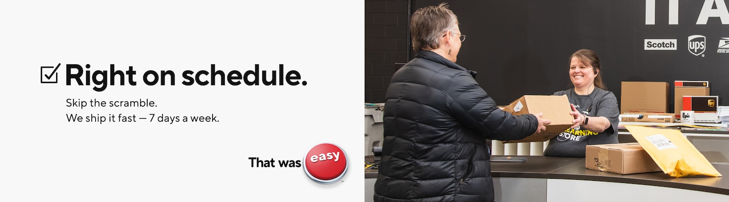 Right on schedule. Skip the scramble.  We ship it fast — 7 days a week. That was easy.
