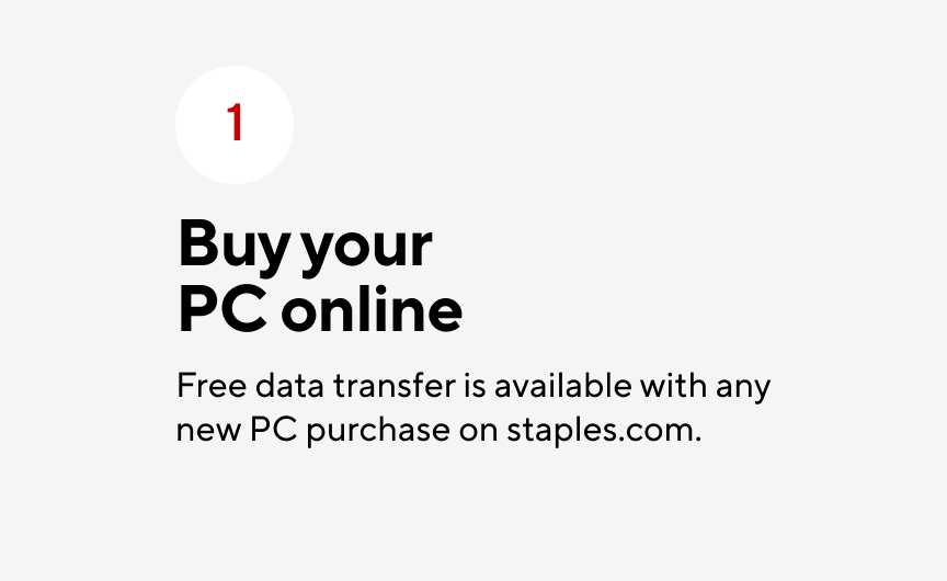 1. Buy your PC online. Free data transfer is available with any new PC purchase on staples.com.