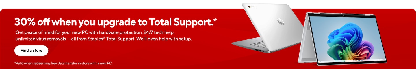 30% off when you upgrade to Total Support.* Get peace of mind for your new PC with hardware protection, 24/7 tech help, unlimited virus removals - all from Staples Total Support. We'll even help with setup. Find a store
