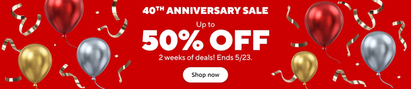 40th Anniversary Sale. Up to 50% off. 2 weeks of deals! Ends 5/23. Shop now.