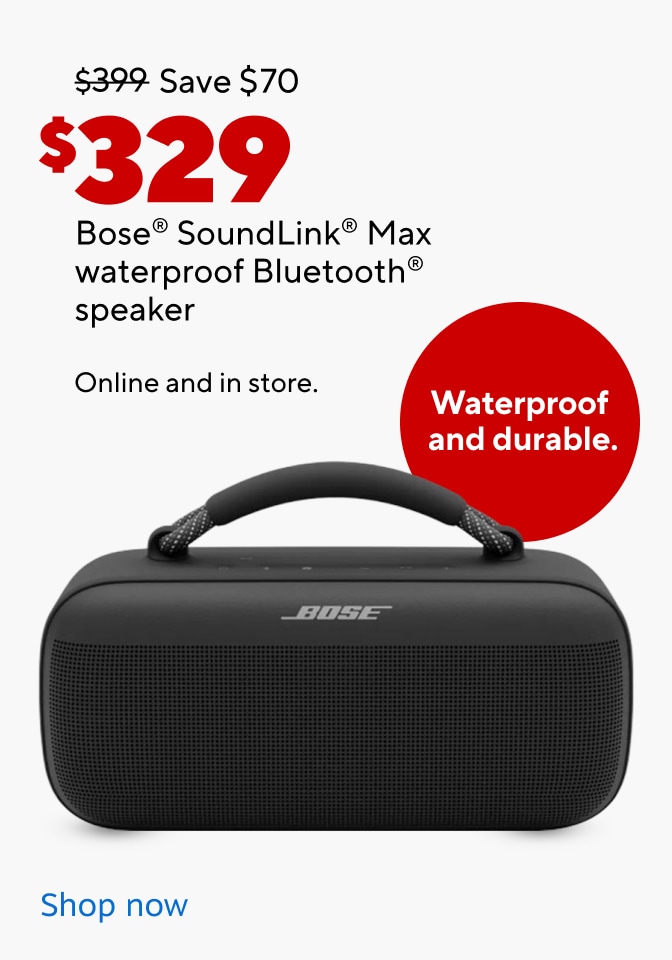 $399 Save $70 Now $329. Bose Soundlink Max waterproof bluetooth speaker. Waterproof and durable. Shop Now