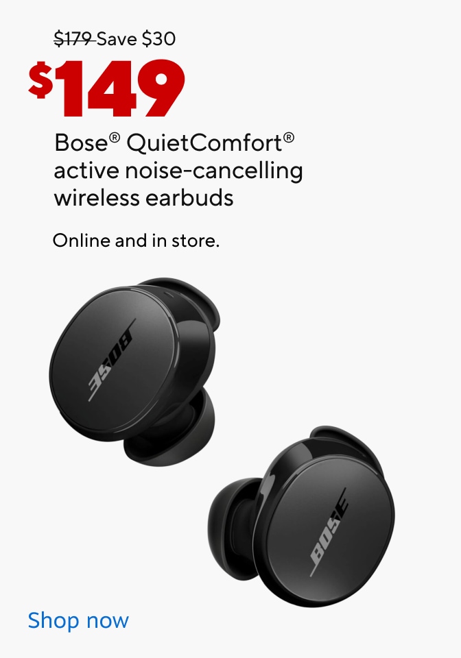 $179 Save $30 Now $149. Bose QuietComfort active noise-cancelling wireless earbuds. Online and in store. Shop Now