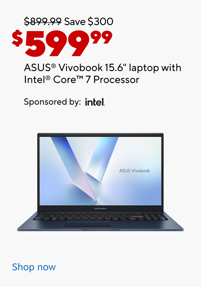 $899.99 Save $300 $599.99 ASUS® Vivobook 15.6" laptop with Intel® Core™ 7 Processor Sponsored by: intel. ASUS Vivabook Shop now