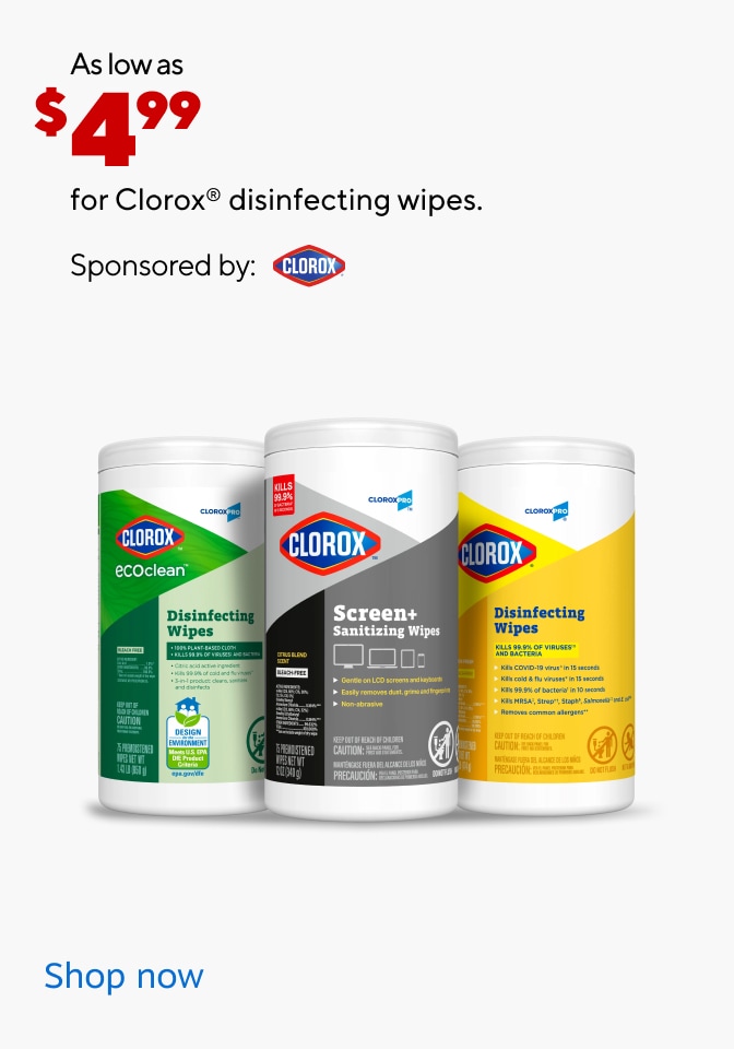 As low as $4.99 for Clorox disinfecting wipes. Sponsored by: Clorox Shop now