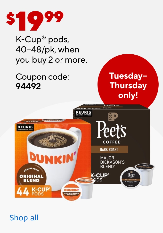 $19.99 K-Cup® pods, 40-48/pk, when you buy 2 or more. Coupon code: 94492 Tuesday-Thursday only! Shop all