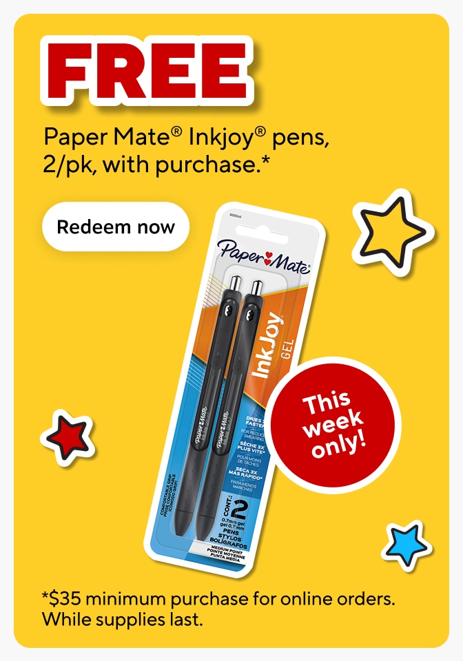 FREE Paper Mate® Inkjoy® pens, 2/pk, with purchase.* Redeem now This week only! *$35 minimum purchase for online orders. While supplies lasts.