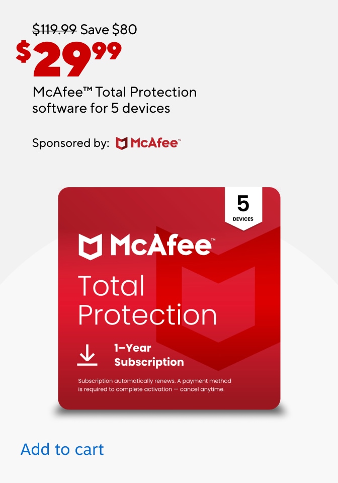 $119.99 Save $80 Now $29.99 McAfee TM Total Protection software for 5 devices. sponsored by McAfee. Add to Cart