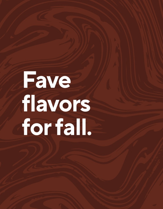 Fave flavors for fall. Shop Now.