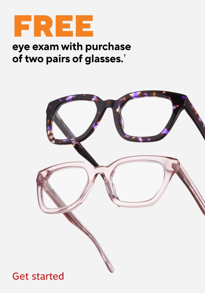 FREE eye exam with purchase of two pairs of glasses, dagger symbol. Get started. Promotional image featuring two pairs of eyeglass frames, including a dark tortoiseshell frame and a translucent pink frame.