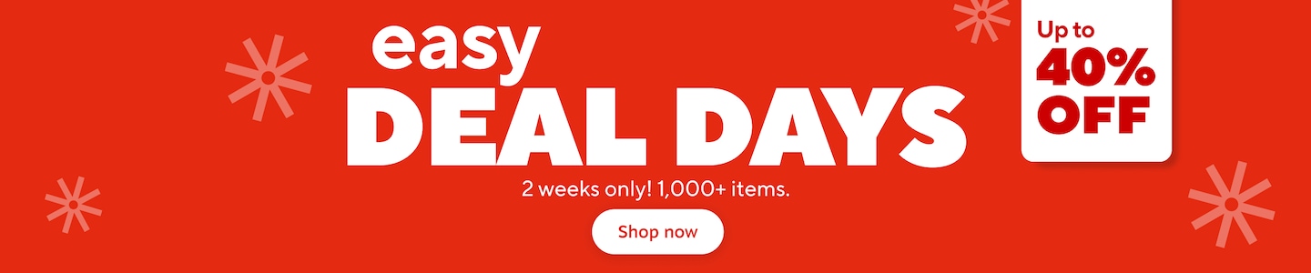easy DEAL DAYS Up to 40% off 2 weeks only! 1,000+ items. Shop now