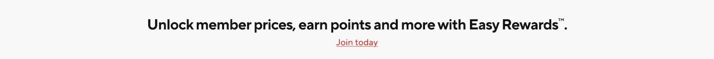 Unlock member prices, earn points and more with Easy Rewardsâ„¢. Join today