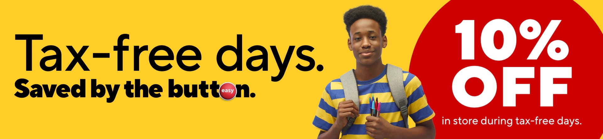 Tax-free days. Saved by the button. Ten percent off in store during tax-free days.