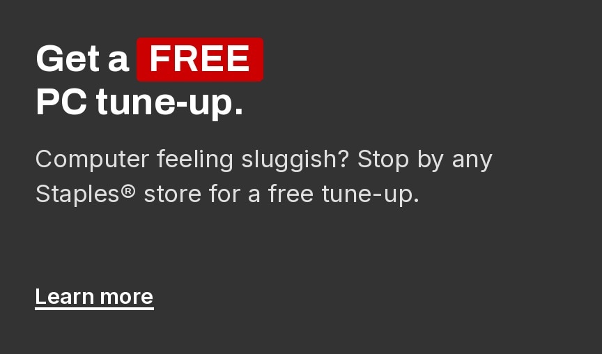 Get a FREE PC tune-up. Computer feeling sluggish? Stop by any Staples store for a free tune-up.